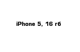 iPhone 5, 16 гб